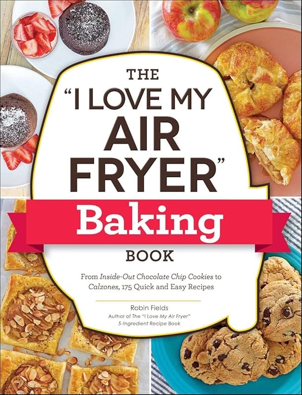 I Love My Air Fryer Baking Book: 175 Quick Easy Recipes from Chocolate